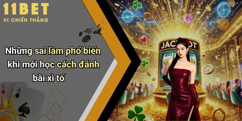 Cách Đánh Bài Xì Tố: Hướng Dẫn Toàn Diện Từ Cao Thủ 11bet 3 Những sai lầm phổ biến khi mới học cách đánh bài xì tố